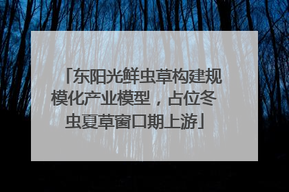 东阳光鲜虫草构建规模化产业模型，占位冬虫夏草窗口期上游