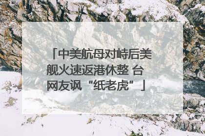 中美航母对峙后美舰火速返港休整 台网友讽“纸老虎”