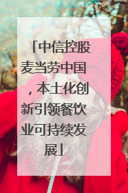 中信控股麦当劳中国，本土化创新引领餐饮业可持续发展