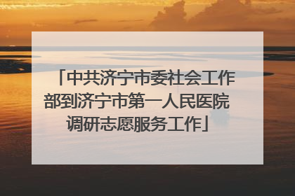 中共济宁市委社会工作部到济宁市第一人民医院调研志愿服务工作
