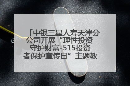中银三星人寿天津分公司开展“理性投资 守护财富-515投资者保护宣传日”主题教育宣传活动