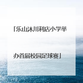乐山沐川利店小学举办首届校园足球赛
