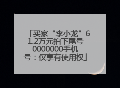 买家“李小龙”61.2万元拍下尾号0000000手机号：仅享有使用权