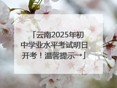 云南2025年初中学业水平考试明日开考！温馨提示→