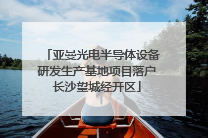 亚曼光电半导体设备研发生产基地项目落户长沙望城经开区