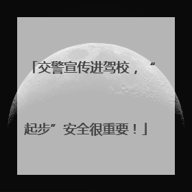 交警宣传进驾校，“起步”安全很重要！