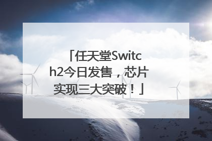 任天堂Switch2今日发售，芯片实现三大突破！