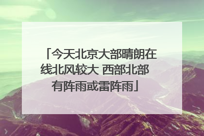 今天北京大部晴朗在线北风较大 西部北部有阵雨或雷阵雨