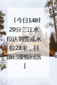 今日14时20分兰江水位达到警戒水位28米，目前已缓慢回落