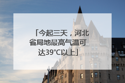 今起三天，河北省局地最高气温可达39℃以上
