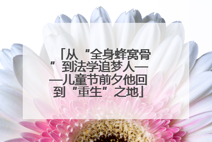 从“全身蜂窝骨”到法学追梦人——儿童节前夕他回到“重生”之地