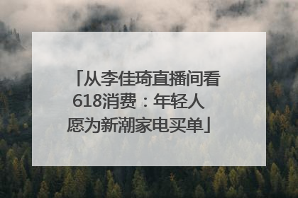 从李佳琦直播间看618消费：年轻人愿为新潮家电买单
