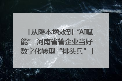 从降本增效到“AI赋能” 河南省管企业当好数字化转型“排头兵”