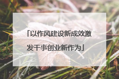 以作风建设新成效激发干事创业新作为