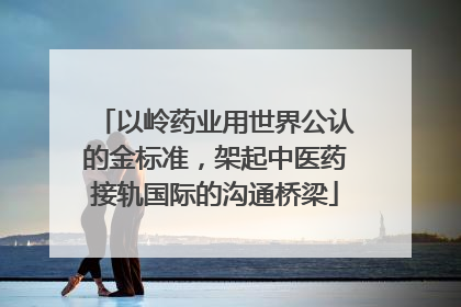 以岭药业用世界公认的金标准，架起中医药接轨国际的沟通桥梁