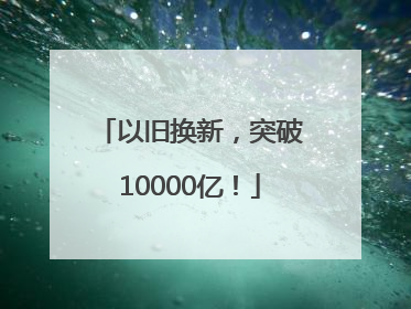 以旧换新，突破10000亿！