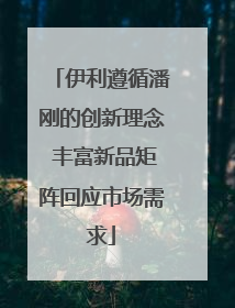 伊利遵循潘刚的创新理念 丰富新品矩阵回应市场需求