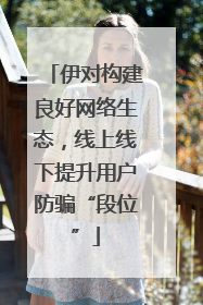 伊对构建良好网络生态，线上线下提升用户防骗“段位”