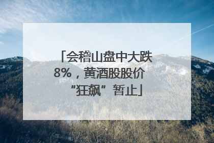 会稽山盘中大跌8%，黄酒股股价“狂飙”暂止