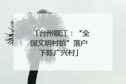 台州椒江：“全国文明村镇”落户下陈广兴村