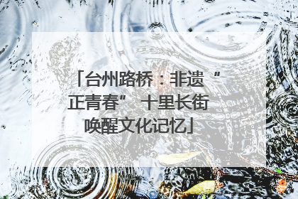 台州路桥：非遗“正青春” 十里长街唤醒文化记忆