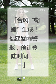 台风“蝴蝶”生成！福建暴雨警报，预计登陆时间……