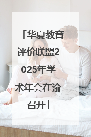 华夏教育评价联盟2025年学术年会在渝召开