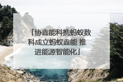 协鑫能科携蚂蚁数科成立蚂蚁鑫能 推进能源智能化