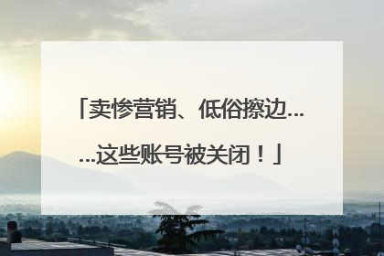 卖惨营销、低俗擦边……这些账号被关闭！