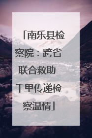 南乐县检察院：跨省联合救助 千里传递检察温情