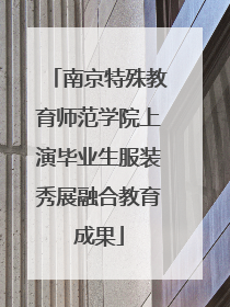 南京特殊教育师范学院上演毕业生服装秀展融合教育成果