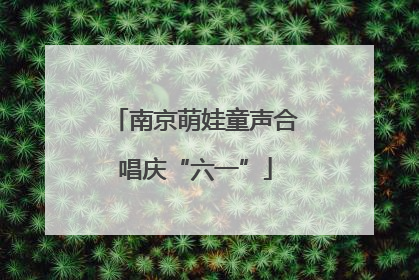 南京萌娃童声合唱庆“六一”