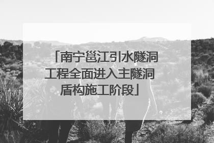 南宁邕江引水隧洞工程全面进入主隧洞盾构施工阶段