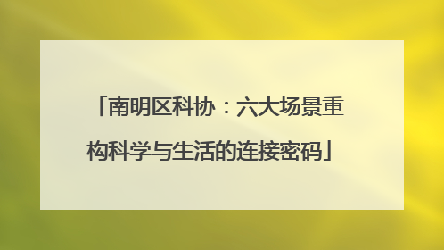 南明区科协：六大场景重构科学与生活的连接密码