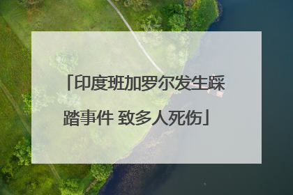 印度班加罗尔发生踩踏事件 致多人死伤