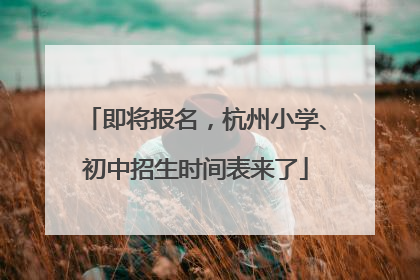 即将报名，杭州小学、初中招生时间表来了