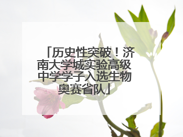 历史性突破！济南大学城实验高级中学学子入选生物奥赛省队