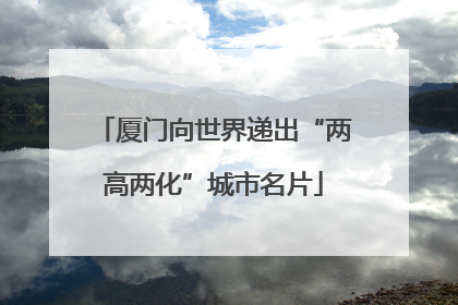 厦门向世界递出“两高两化”城市名片