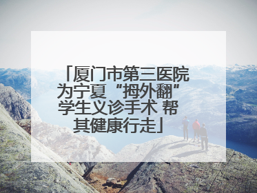 厦门市第三医院为宁夏“拇外翻”学生义诊手术 帮其健康行走