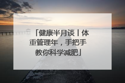 健康半月谈丨体重管理年，手把手教你科学减肥