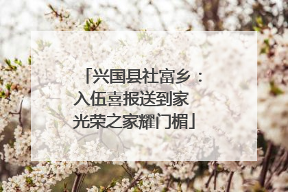 兴国县社富乡：入伍喜报送到家 光荣之家耀门楣