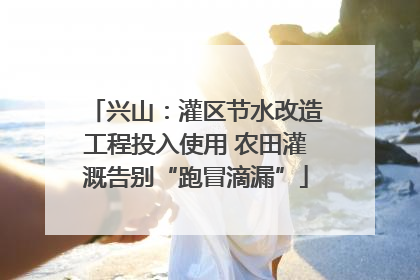兴山：灌区节水改造工程投入使用 农田灌溉告别“跑冒滴漏”