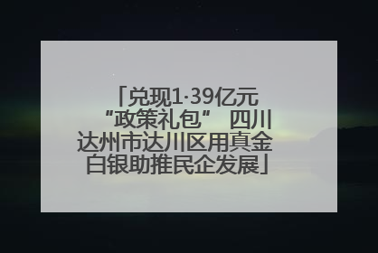 兑现1·39亿元“政策礼包” 四川达州市达川区用真金白银助推民企发展