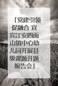 党建引领促融合 宜宾江安四面山镇中心幼儿园开展县级课题开题报告会