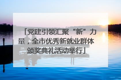 党建引领汇聚“新”力量，全市优秀新就业群体颁奖典礼活动举行