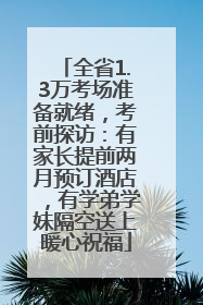 全省1.3万考场准备就绪，考前探访：有家长提前两月预订酒店，有学弟学妹隔空送上暖心祝福