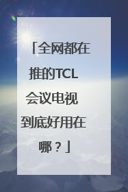 全网都在推的TCL会议电视 到底好用在哪？