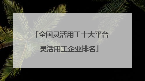 全国灵活用工十大平台 灵活用工企业排名