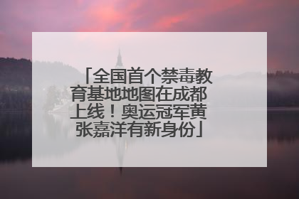 全国首个禁毒教育基地地图在成都上线！奥运冠军黄张嘉洋有新身份