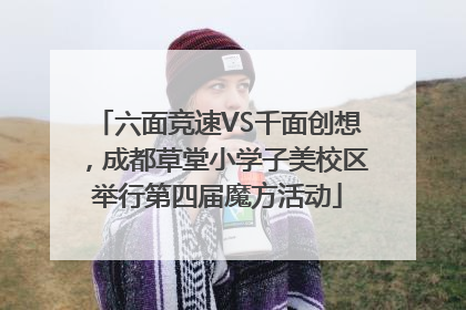 六面竞速VS千面创想，成都草堂小学子美校区举行第四届魔方活动